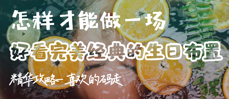 怎样才能做一场好看完美经典的生日布置-精华攻略-喜欢的码走